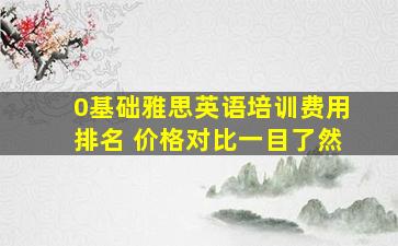 0基础雅思英语培训费用排名 价格对比一目了然